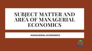 Subject matter and area of managerial economics