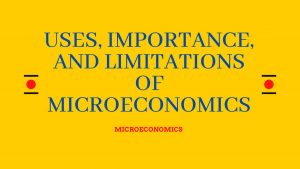 Uses, Importance and Limitations of Microeconomics